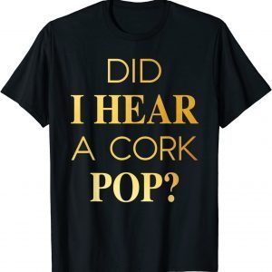Did I Hear A Cork Pop Tee Shirt