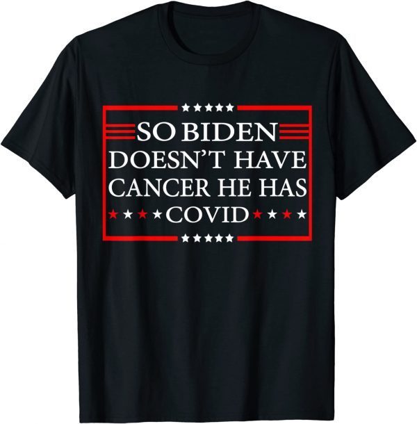 So Biden doesn’t have cancer, he has Covid T-Shirt