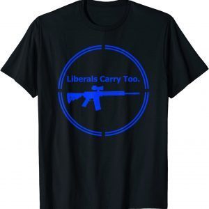 Liberals Carry Too Rifle Shotgun Progressive Firearms Gun Classic T-Shirt