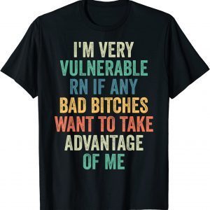 I'm Very Vulnerable Right Now If Wanna Take Advantage Of Me T-Shirt