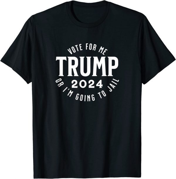 Trump Vote for me or I'm going to jail Funny T-Shirt