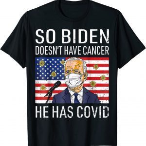 Funny So Biden Doesn't Cancer He Has Covid Anti Joe Biden T-Shirt