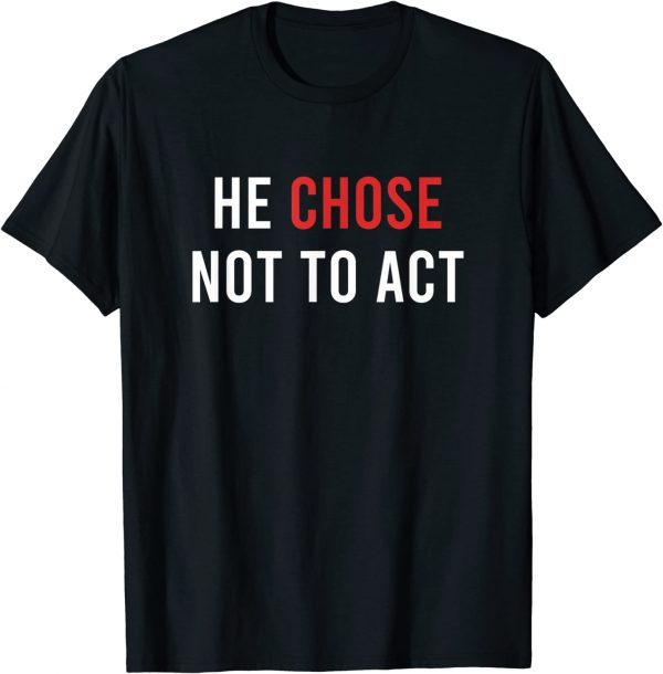 He chose Not To Act Anti Trump T-Shirt
