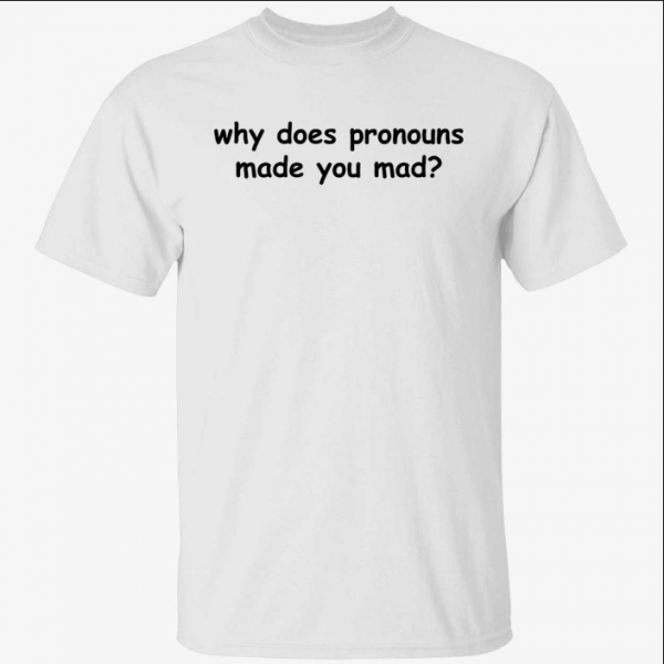 Why does pronouns made you mad Shirt