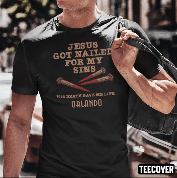 Jesus Got Nailed For My Sins His Death Gave Me Life Orlando Classic TShirt