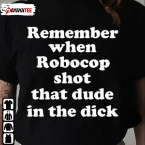 T-Shirt Remember When Robocop Shot That Dude In The Dick