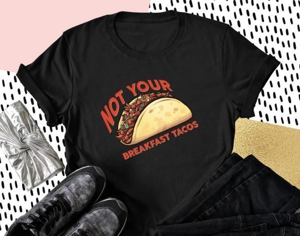 Not Your Breakfast Tacos Unisex Tee Shirt