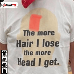 The More Hair I Lose,The More Head I Get Tee Shirts