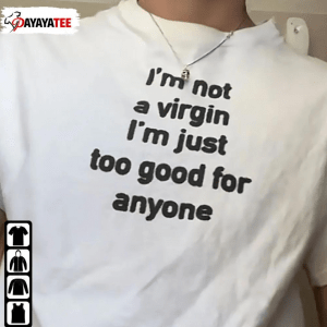 Classic I’M Not A Virgin,I’M Just Too Good For Anyone Tee Shirts
