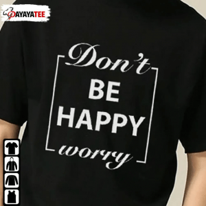 Don’T Worry Be Happy Shirt T-Shirt
