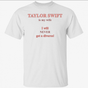 Taylor is my wife I will never get a divorce Vintage Shirt