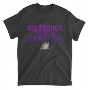 Big Enough To Be A Problem T-Shirt