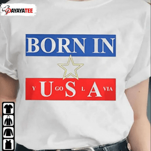 Funny Born In Yugoslavia, Born In Usa T-Shirt