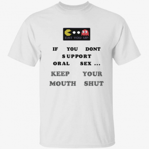 Eat you up if you dont support oral sex keep your mouth shut 2022 Shirt
