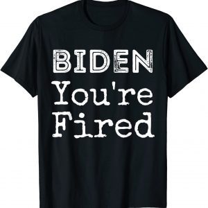 Biden You're Fired Funny Famous Trump Saying Tee Shirt