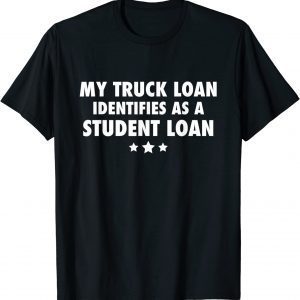 MY TRUCK LOAN IDENTIFIES AS A STUDENT LOAN TEE SHIRT