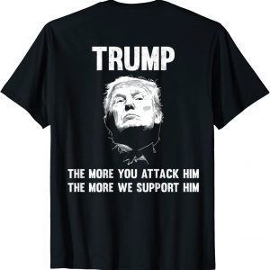 Trump The More You attack Him The More We Support Him T-Shirt