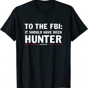 To The FBI, it should have been hunter T-Shirt
