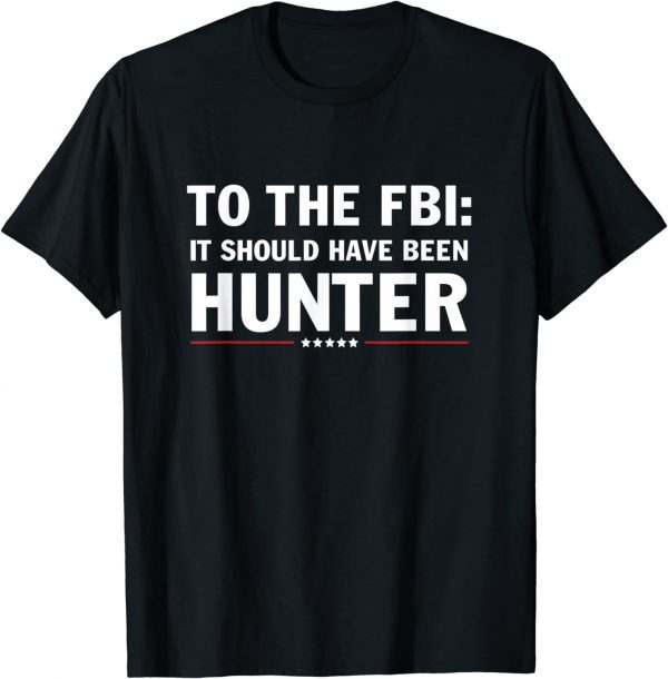 To The FBI, it should have been hunter T-Shirt