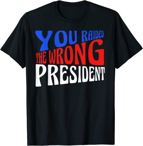 Trump You Raided The Wrong President 2022 T-Shirt