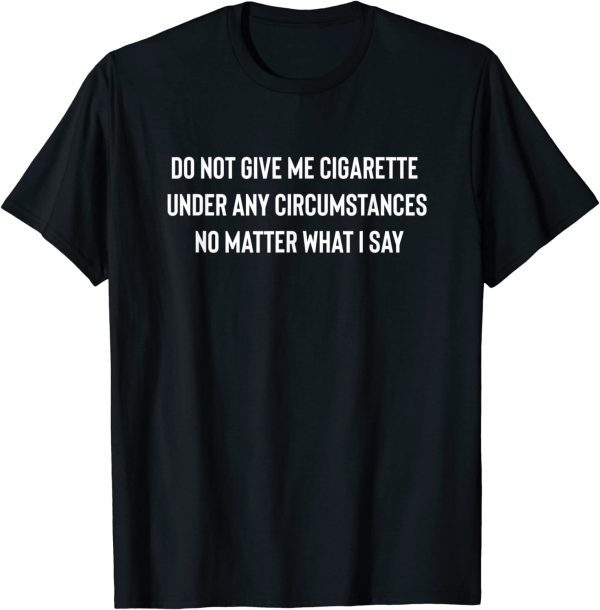 Do Not Give Me A Cigarette Under Any Circumstances T-Shirt