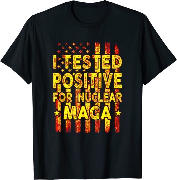 I Tested Positive For Nuclear MAGA Funny Pro Trump USA Flag Gift T-Shirt