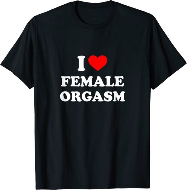 I Love Female Orgasm T-Shirt