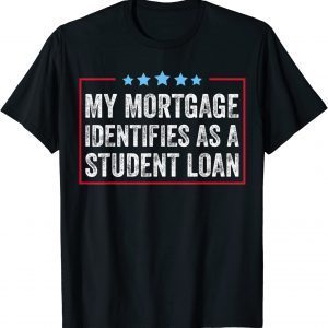 My Mortgage Identifies As A Student Loan Cancel Student Debt 2022 T-Shirt