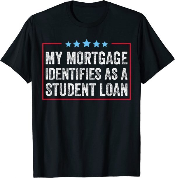 My Mortgage Identifies As A Student Loan Cancel Student Debt 2022 T-Shirt