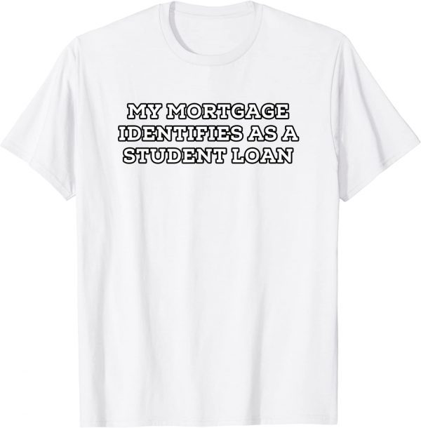 My Mortgage Identifies as a Student Loan Forgiveness Biden Gift T-Shirts