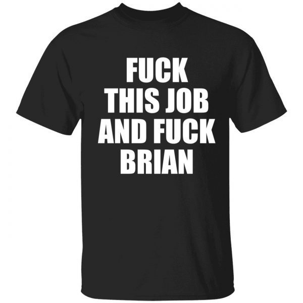 Fuck this job and fuck brian shirt