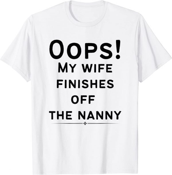 Oops! my wife finishes off the nanny Funny Sarcastic Gift T-Shirt