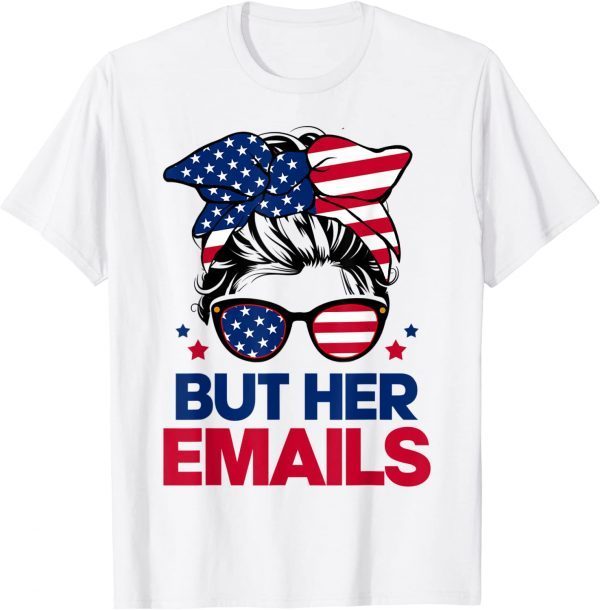 Messy Bun But Her Emails Hillary Clinton Lover Anti Trump Shirt