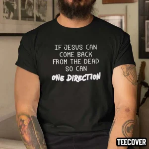 If Jesus Can Come Back From The Dead So Can One Direction Gift Shirt