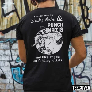 Classic I Came Here Study Arts And Punch Nazis And They’ve Just Cut Funding To Arts Shirt