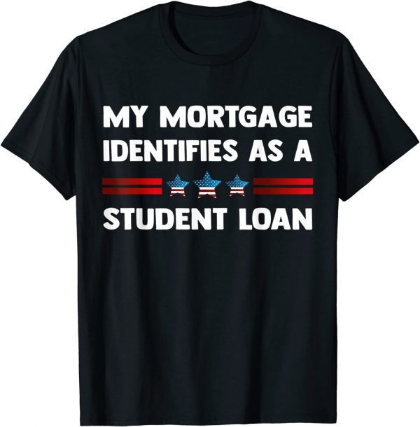 My Mortgage Identifies as a Student Loan Republican Funny T-Shirts