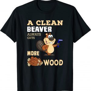 A Clean Beaver Always Gets More Wood Adult Humor Gift T-Shirt