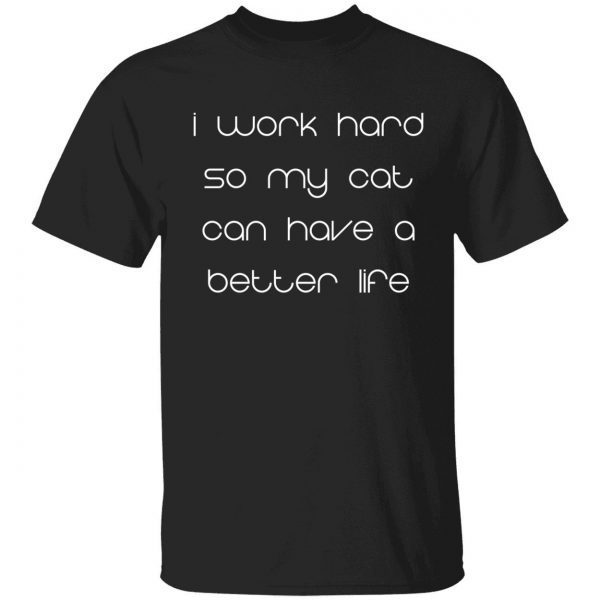 I work hard so my cat can have a better life gift t-shirt