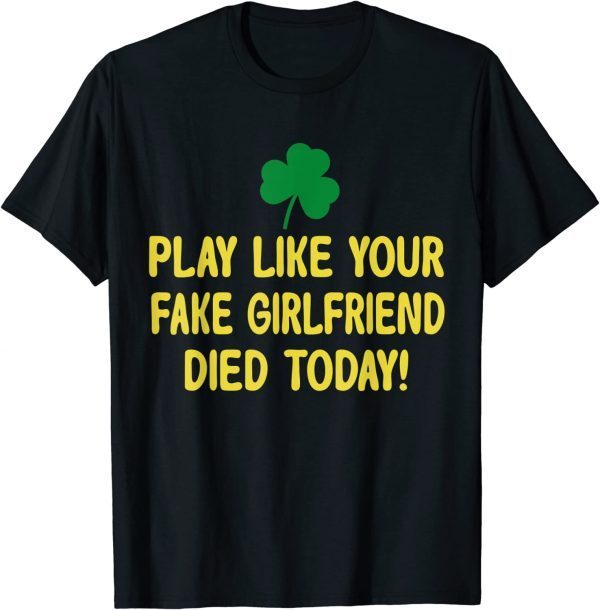 Play Like Your Fake Girlfriend Died Today T-Shirt