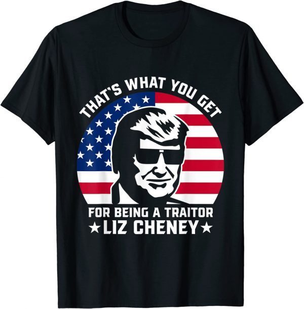 That What You Get For Being A Traitor Liz Cheney Pro Trump T-Shirt