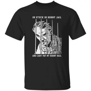 Im stuck in Horny Jail and cant pay my Horny Bail 2022 shirt