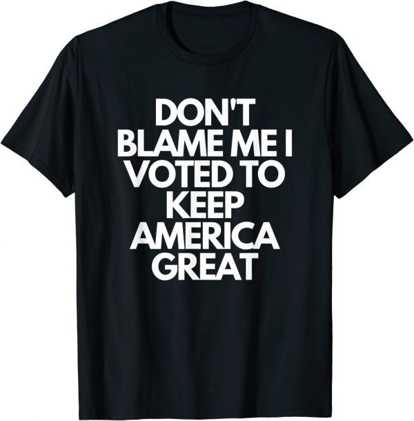 Don't Blame Me I Voted For Trump To Keep America Great Unisex T-Shirt