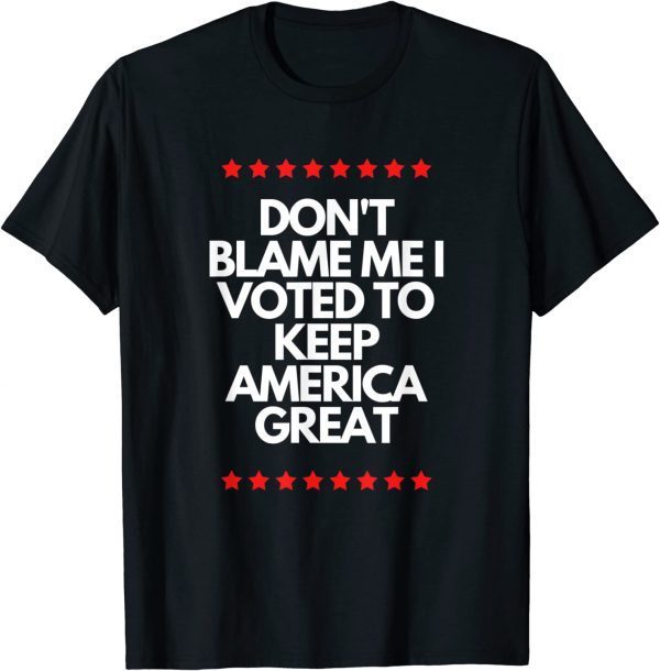 Classic Don't Blame Me I Voted For Trump To Keep America Great Shirt