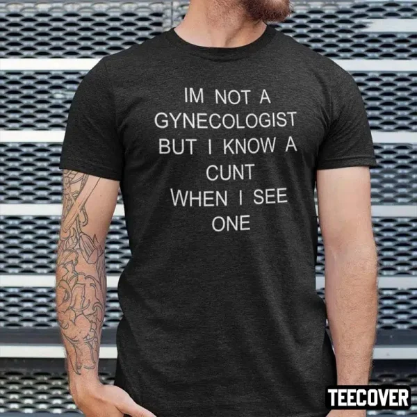 I’m No Gynecologist But I Know A Cunt When I See One T-Shirt