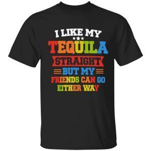 I like my tequila straight but my friends can go either way 2022 shirt