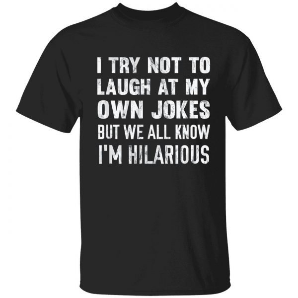 I try not to laugh at my own jokes but we all know i’m hilarious tee shirts