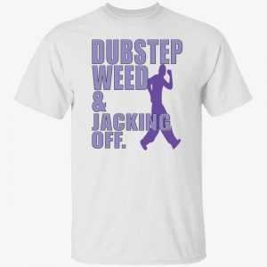 Dubstep weed and jacking off shirt