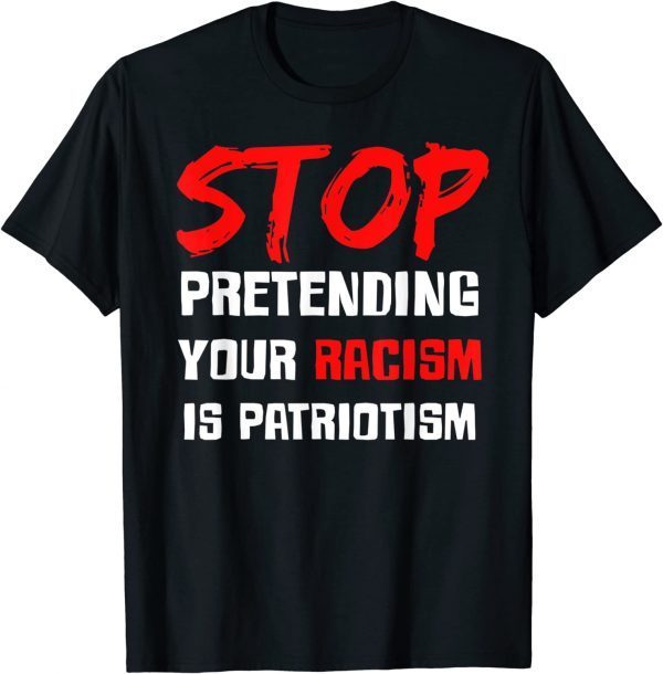 Stop Pretending Your Racism Is Patriotism Official T-Shirt