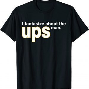 I Fantasize About The Ups Man Apparel 2022 T-Shirt
