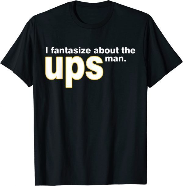 I Fantasize About The Ups Man Apparel 2022 T-Shirt